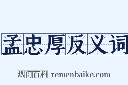 孟忠厚反义词是什么意思的图片